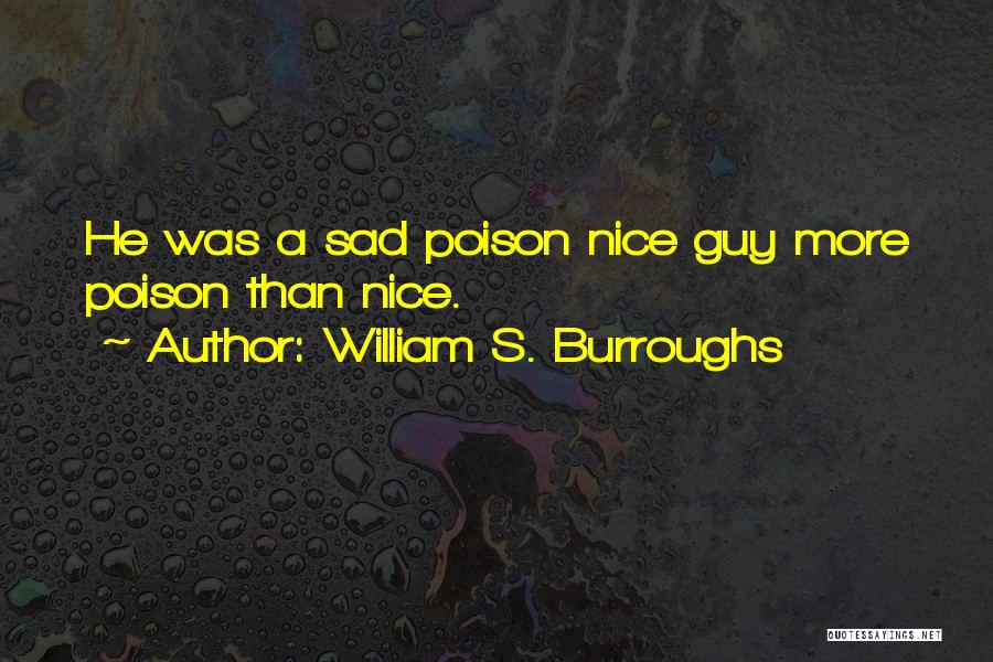 William S. Burroughs Quotes: He Was A Sad Poison Nice Guy More Poison Than Nice.