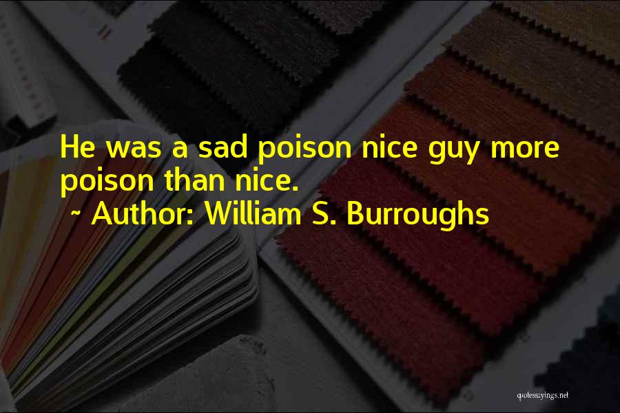 William S. Burroughs Quotes: He Was A Sad Poison Nice Guy More Poison Than Nice.