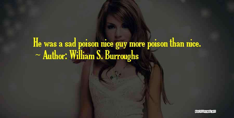 William S. Burroughs Quotes: He Was A Sad Poison Nice Guy More Poison Than Nice.