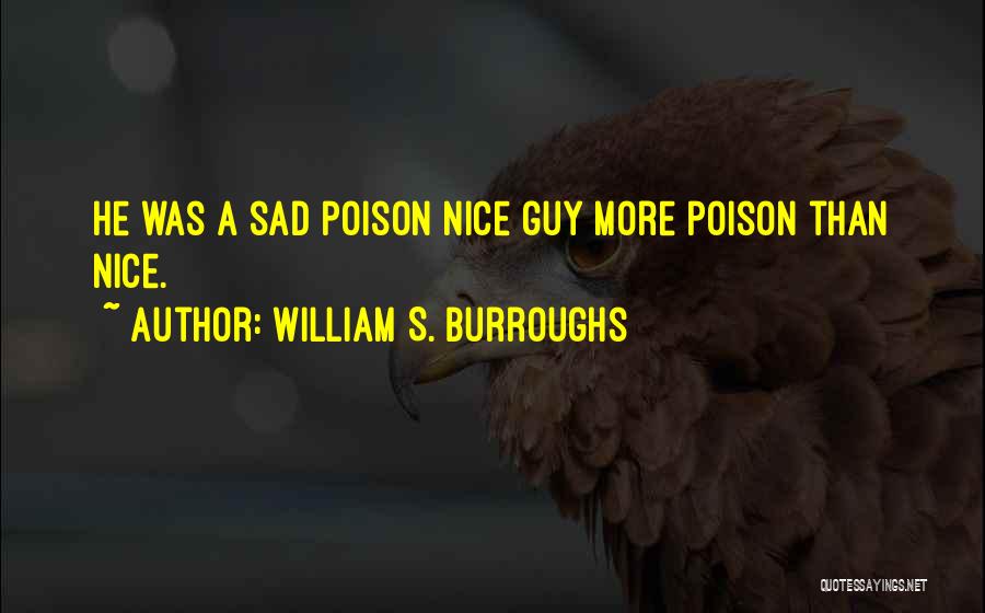 William S. Burroughs Quotes: He Was A Sad Poison Nice Guy More Poison Than Nice.