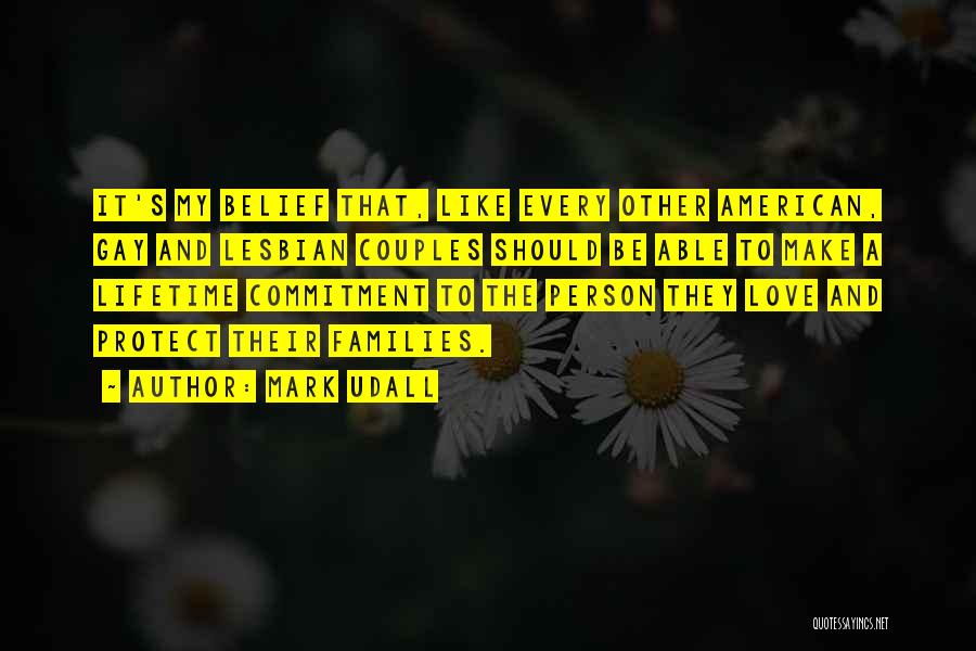 Mark Udall Quotes: It's My Belief That, Like Every Other American, Gay And Lesbian Couples Should Be Able To Make A Lifetime Commitment