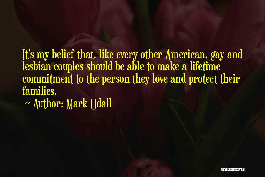 Mark Udall Quotes: It's My Belief That, Like Every Other American, Gay And Lesbian Couples Should Be Able To Make A Lifetime Commitment