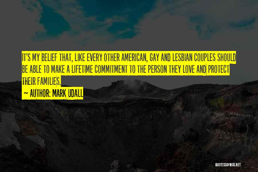 Mark Udall Quotes: It's My Belief That, Like Every Other American, Gay And Lesbian Couples Should Be Able To Make A Lifetime Commitment