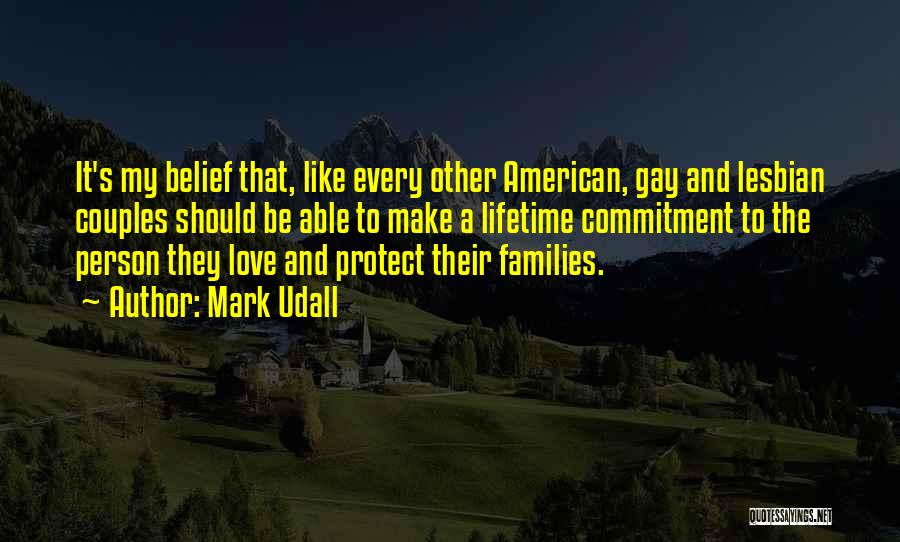 Mark Udall Quotes: It's My Belief That, Like Every Other American, Gay And Lesbian Couples Should Be Able To Make A Lifetime Commitment