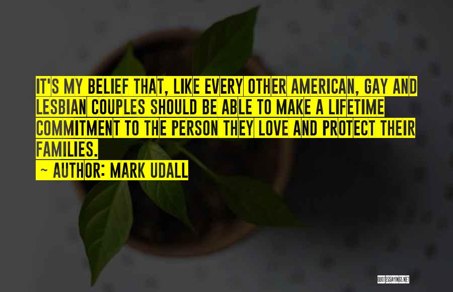 Mark Udall Quotes: It's My Belief That, Like Every Other American, Gay And Lesbian Couples Should Be Able To Make A Lifetime Commitment