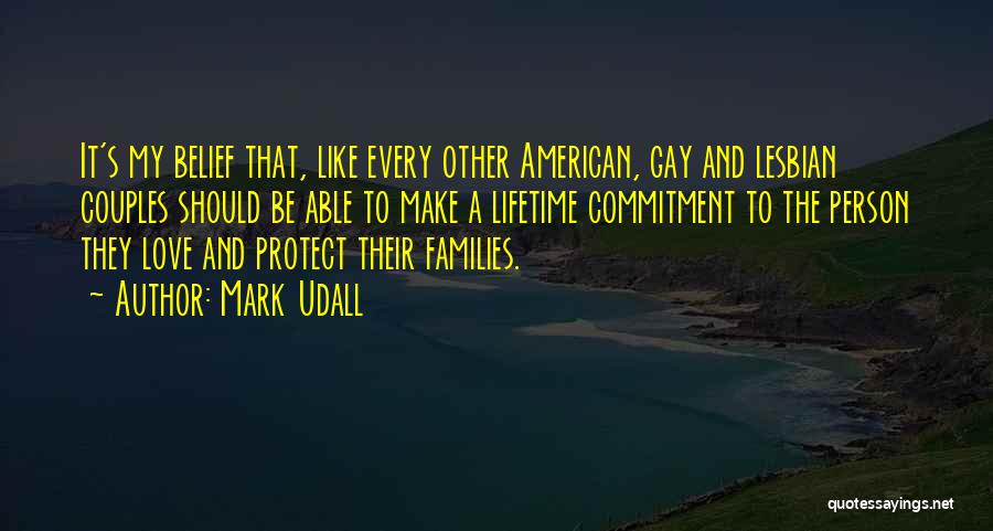 Mark Udall Quotes: It's My Belief That, Like Every Other American, Gay And Lesbian Couples Should Be Able To Make A Lifetime Commitment