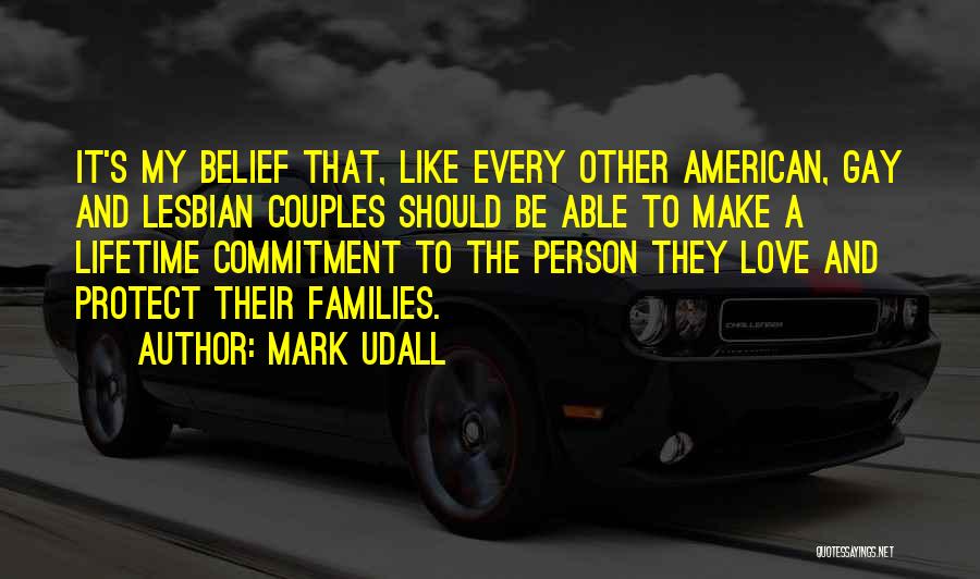 Mark Udall Quotes: It's My Belief That, Like Every Other American, Gay And Lesbian Couples Should Be Able To Make A Lifetime Commitment