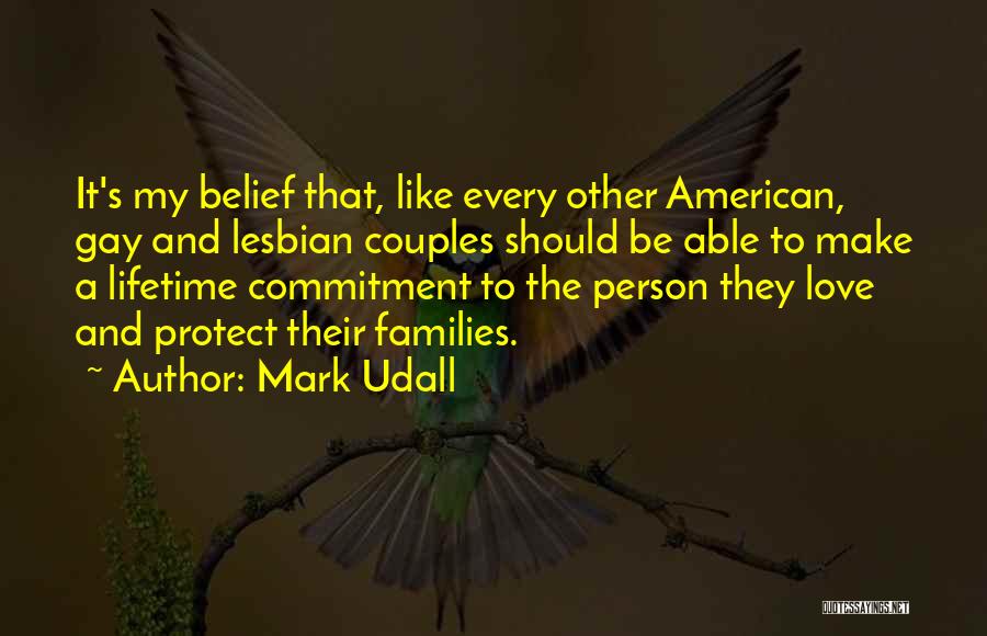 Mark Udall Quotes: It's My Belief That, Like Every Other American, Gay And Lesbian Couples Should Be Able To Make A Lifetime Commitment