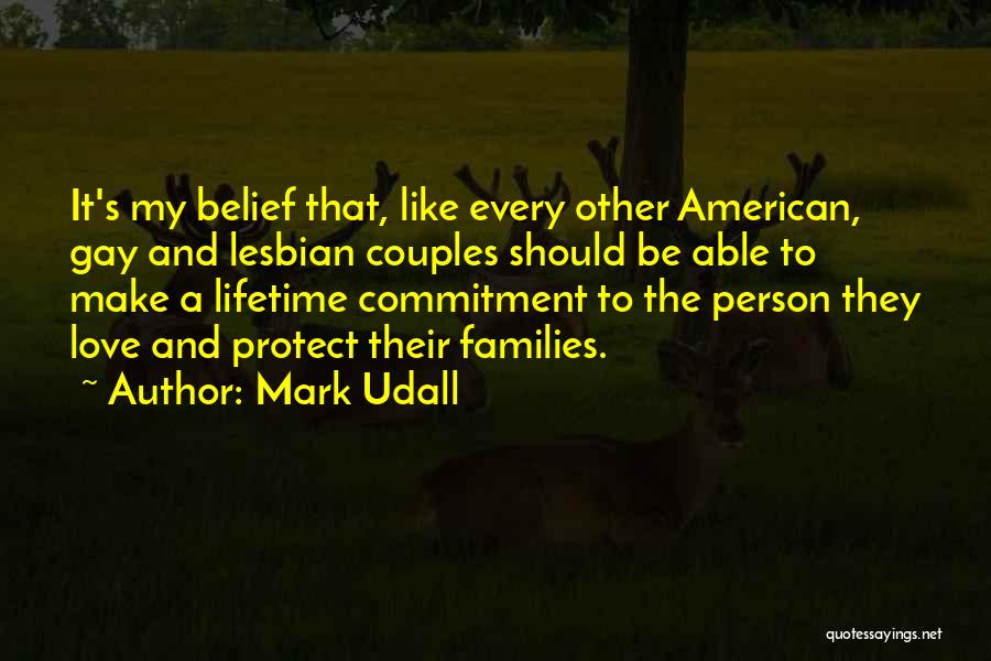 Mark Udall Quotes: It's My Belief That, Like Every Other American, Gay And Lesbian Couples Should Be Able To Make A Lifetime Commitment