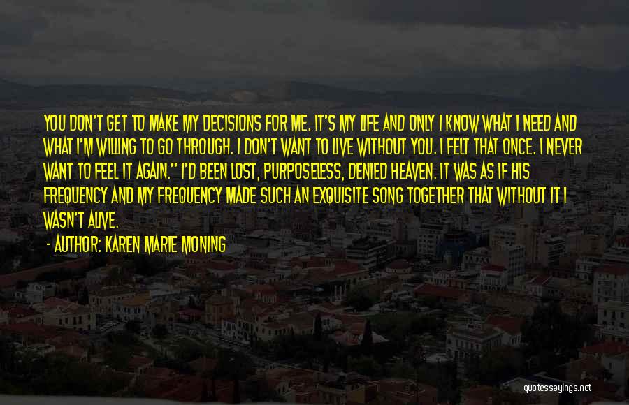 Karen Marie Moning Quotes: You Don't Get To Make My Decisions For Me. It's My Life And Only I Know What I Need And