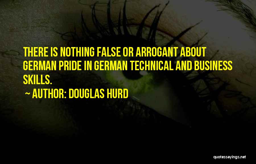 Douglas Hurd Quotes: There Is Nothing False Or Arrogant About German Pride In German Technical And Business Skills.