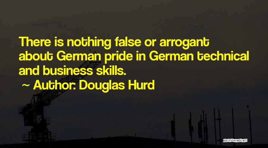 Douglas Hurd Quotes: There Is Nothing False Or Arrogant About German Pride In German Technical And Business Skills.