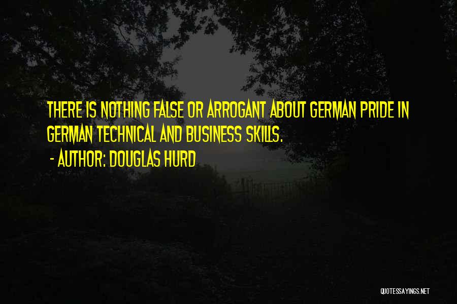 Douglas Hurd Quotes: There Is Nothing False Or Arrogant About German Pride In German Technical And Business Skills.