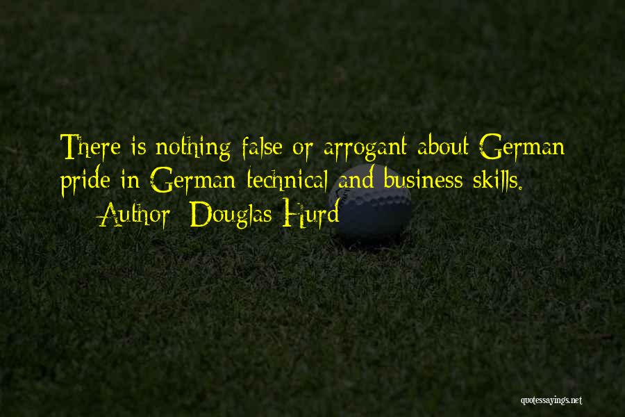 Douglas Hurd Quotes: There Is Nothing False Or Arrogant About German Pride In German Technical And Business Skills.