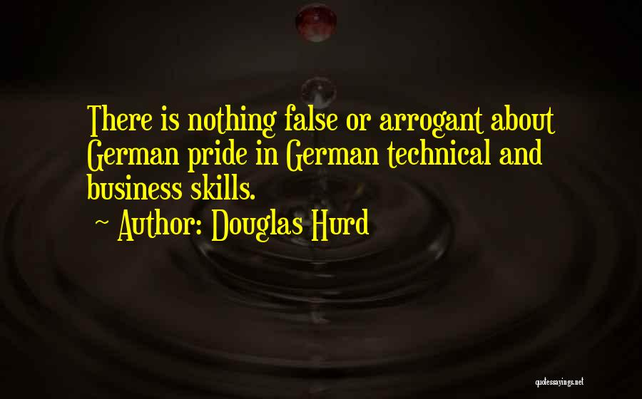 Douglas Hurd Quotes: There Is Nothing False Or Arrogant About German Pride In German Technical And Business Skills.