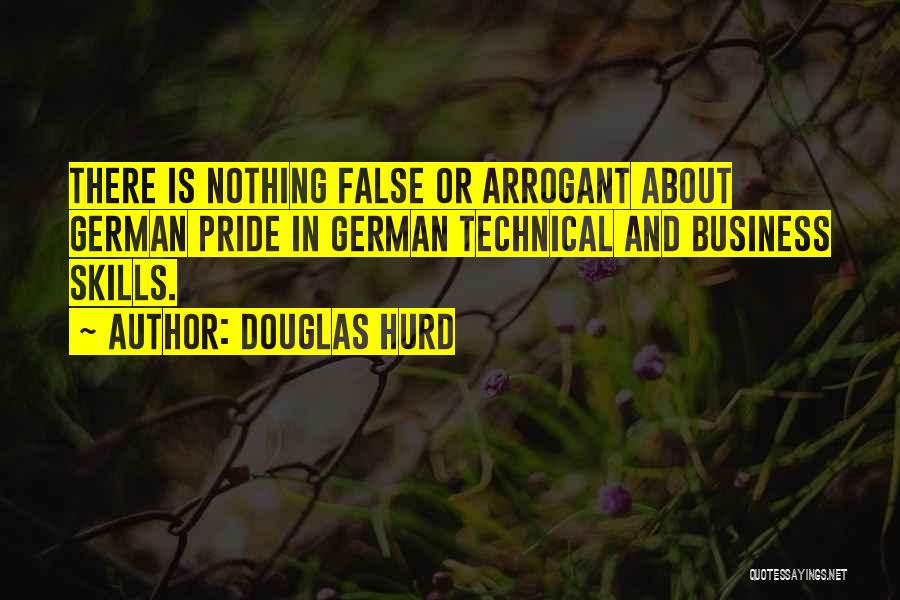 Douglas Hurd Quotes: There Is Nothing False Or Arrogant About German Pride In German Technical And Business Skills.