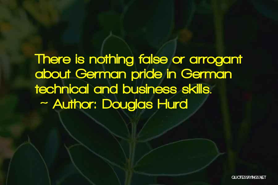 Douglas Hurd Quotes: There Is Nothing False Or Arrogant About German Pride In German Technical And Business Skills.