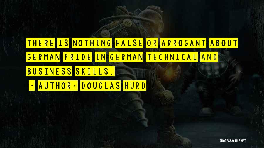 Douglas Hurd Quotes: There Is Nothing False Or Arrogant About German Pride In German Technical And Business Skills.