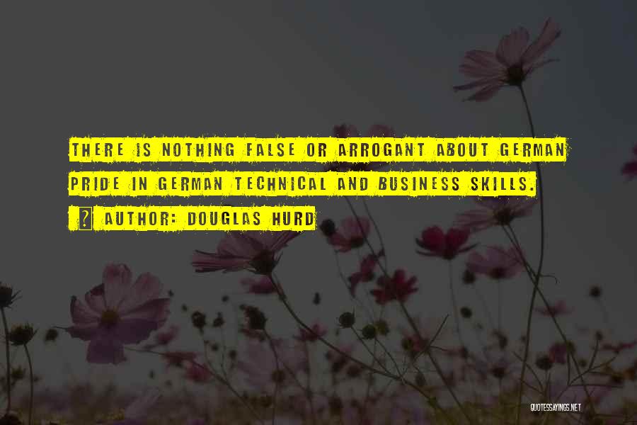 Douglas Hurd Quotes: There Is Nothing False Or Arrogant About German Pride In German Technical And Business Skills.