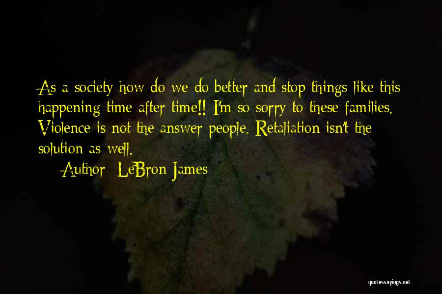 LeBron James Quotes: As A Society How Do We Do Better And Stop Things Like This Happening Time After Time!! I'm So Sorry