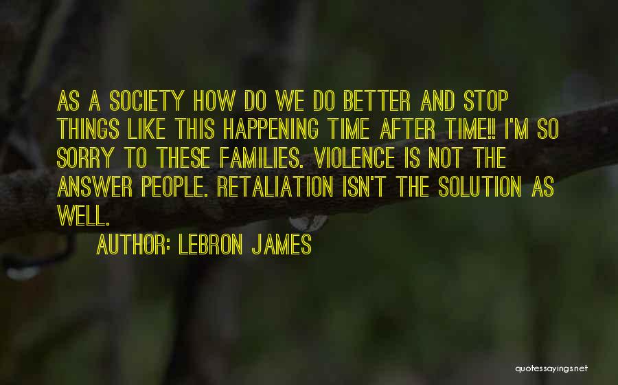LeBron James Quotes: As A Society How Do We Do Better And Stop Things Like This Happening Time After Time!! I'm So Sorry