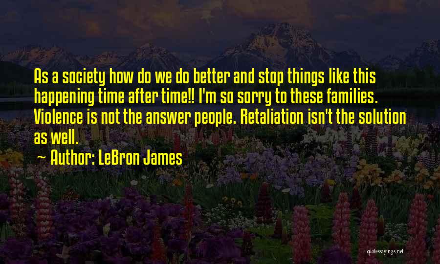 LeBron James Quotes: As A Society How Do We Do Better And Stop Things Like This Happening Time After Time!! I'm So Sorry