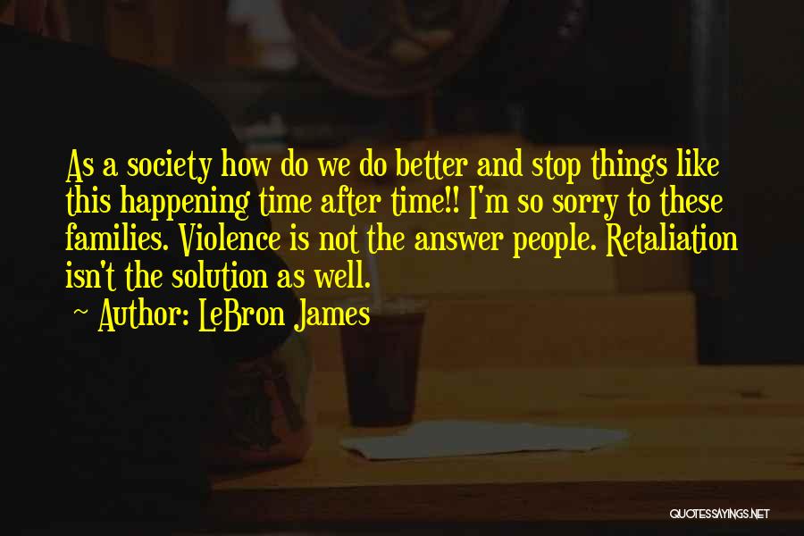 LeBron James Quotes: As A Society How Do We Do Better And Stop Things Like This Happening Time After Time!! I'm So Sorry