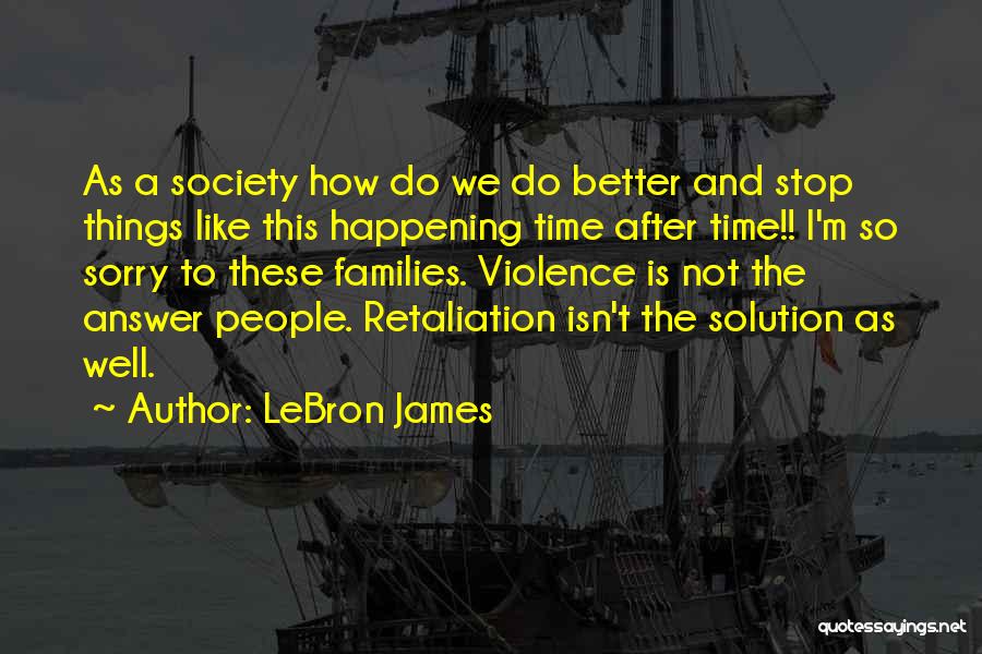 LeBron James Quotes: As A Society How Do We Do Better And Stop Things Like This Happening Time After Time!! I'm So Sorry