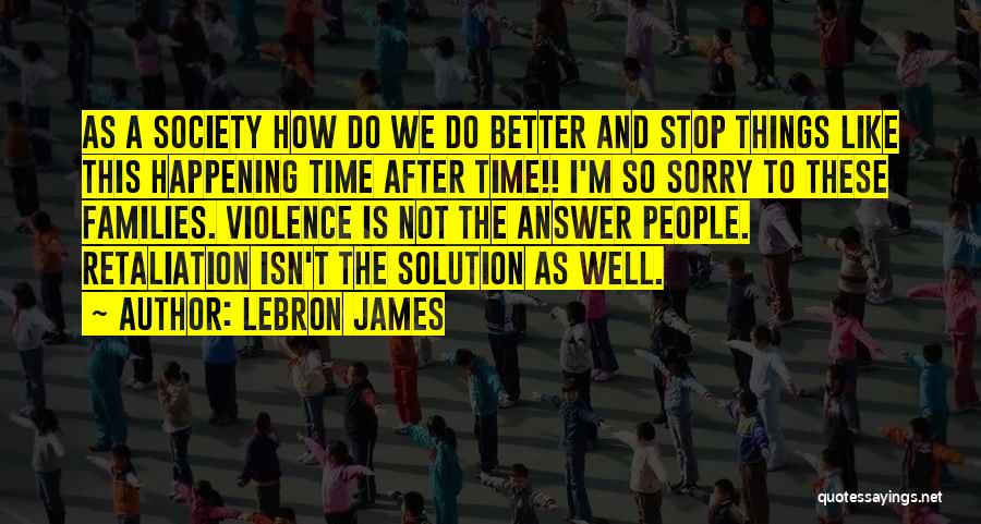 LeBron James Quotes: As A Society How Do We Do Better And Stop Things Like This Happening Time After Time!! I'm So Sorry