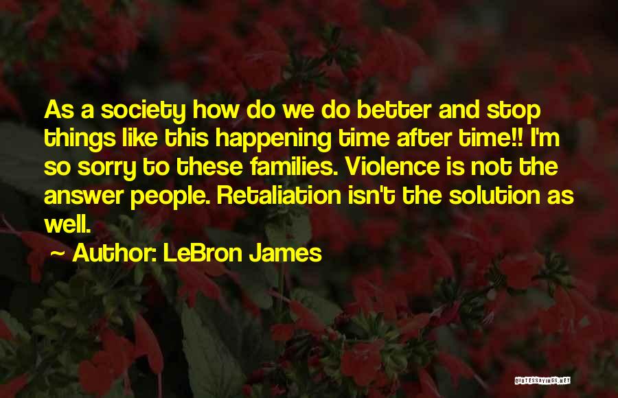 LeBron James Quotes: As A Society How Do We Do Better And Stop Things Like This Happening Time After Time!! I'm So Sorry