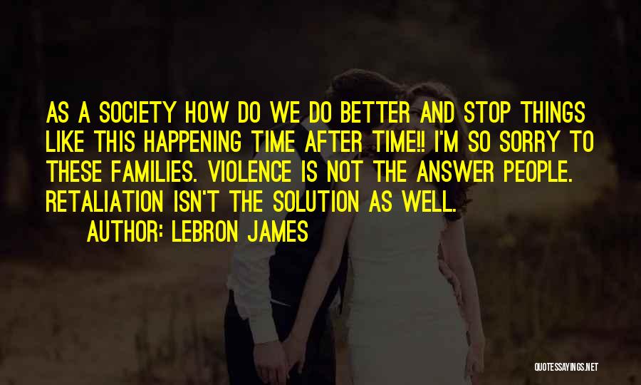 LeBron James Quotes: As A Society How Do We Do Better And Stop Things Like This Happening Time After Time!! I'm So Sorry