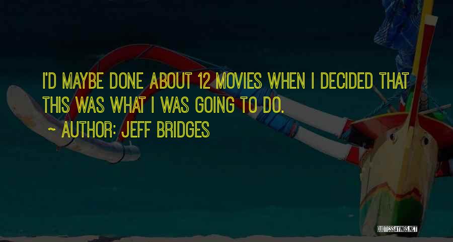 Jeff Bridges Quotes: I'd Maybe Done About 12 Movies When I Decided That This Was What I Was Going To Do.