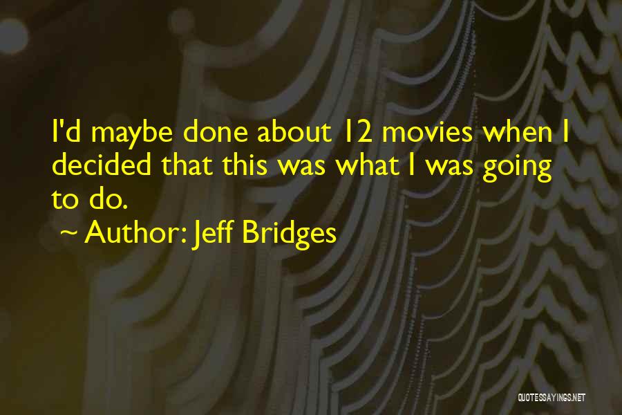 Jeff Bridges Quotes: I'd Maybe Done About 12 Movies When I Decided That This Was What I Was Going To Do.