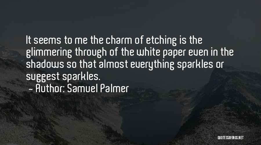 Samuel Palmer Quotes: It Seems To Me The Charm Of Etching Is The Glimmering Through Of The White Paper Even In The Shadows