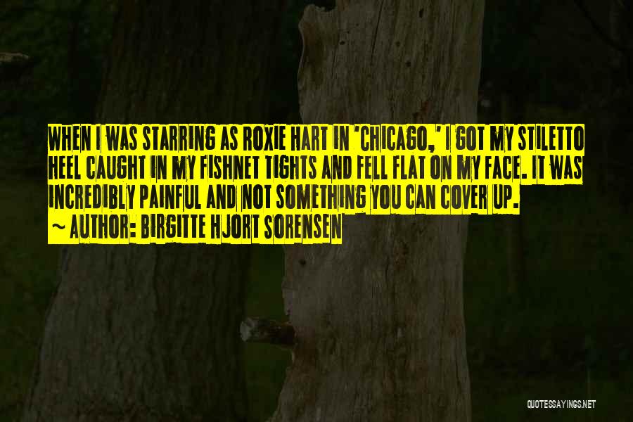 Birgitte Hjort Sorensen Quotes: When I Was Starring As Roxie Hart In 'chicago,' I Got My Stiletto Heel Caught In My Fishnet Tights And