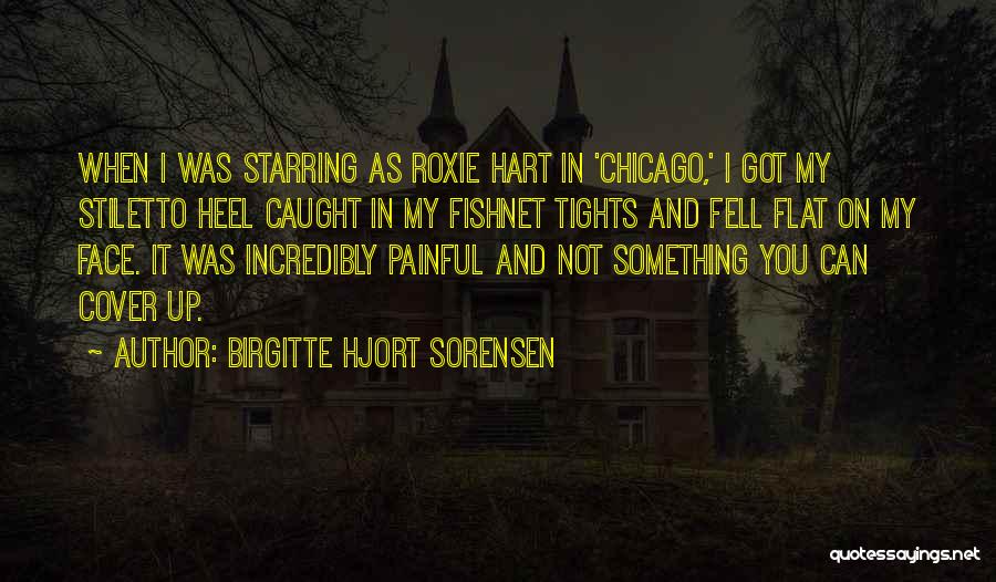 Birgitte Hjort Sorensen Quotes: When I Was Starring As Roxie Hart In 'chicago,' I Got My Stiletto Heel Caught In My Fishnet Tights And