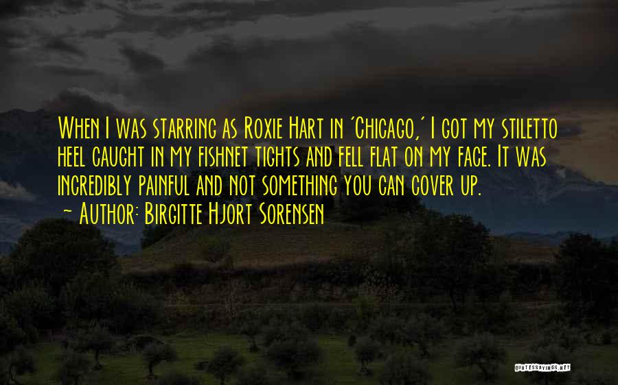 Birgitte Hjort Sorensen Quotes: When I Was Starring As Roxie Hart In 'chicago,' I Got My Stiletto Heel Caught In My Fishnet Tights And