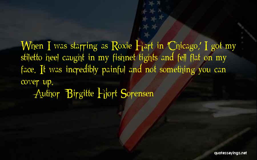 Birgitte Hjort Sorensen Quotes: When I Was Starring As Roxie Hart In 'chicago,' I Got My Stiletto Heel Caught In My Fishnet Tights And
