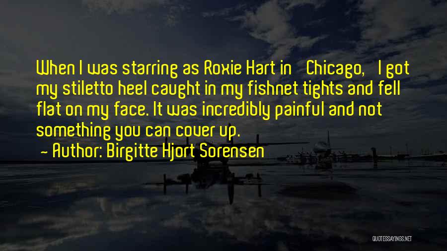 Birgitte Hjort Sorensen Quotes: When I Was Starring As Roxie Hart In 'chicago,' I Got My Stiletto Heel Caught In My Fishnet Tights And