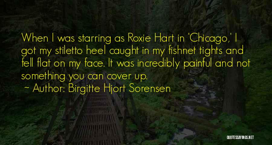 Birgitte Hjort Sorensen Quotes: When I Was Starring As Roxie Hart In 'chicago,' I Got My Stiletto Heel Caught In My Fishnet Tights And