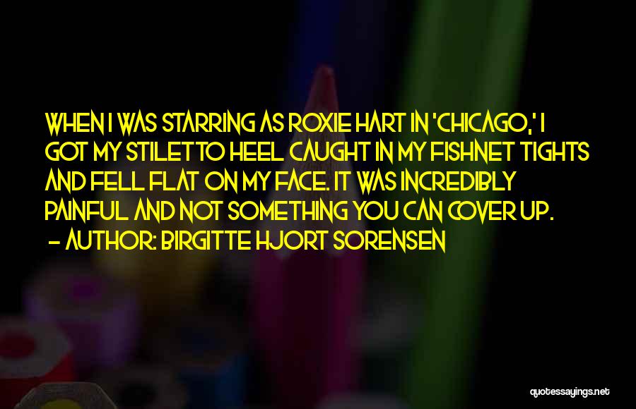 Birgitte Hjort Sorensen Quotes: When I Was Starring As Roxie Hart In 'chicago,' I Got My Stiletto Heel Caught In My Fishnet Tights And