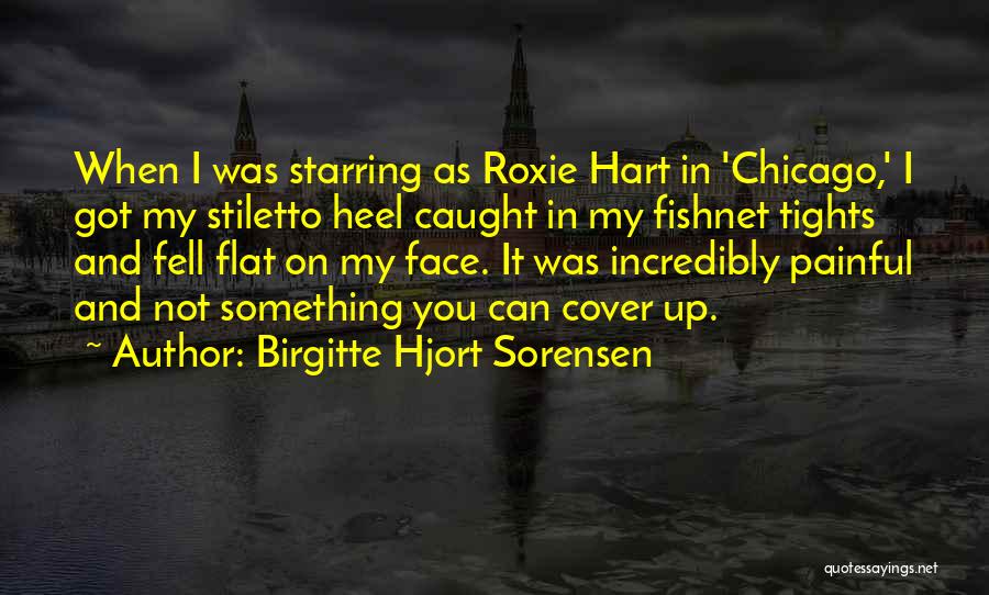 Birgitte Hjort Sorensen Quotes: When I Was Starring As Roxie Hart In 'chicago,' I Got My Stiletto Heel Caught In My Fishnet Tights And
