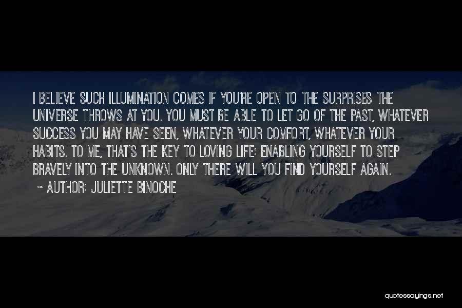 Juliette Binoche Quotes: I Believe Such Illumination Comes If You're Open To The Surprises The Universe Throws At You. You Must Be Able