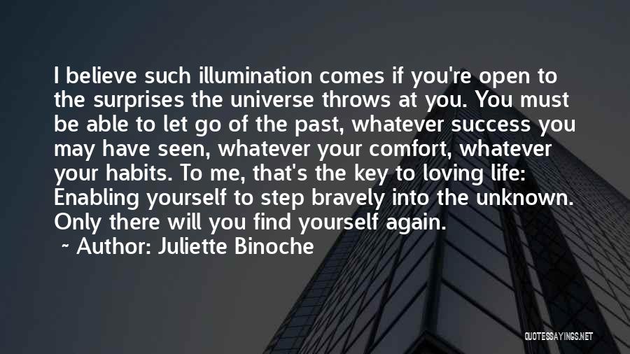 Juliette Binoche Quotes: I Believe Such Illumination Comes If You're Open To The Surprises The Universe Throws At You. You Must Be Able