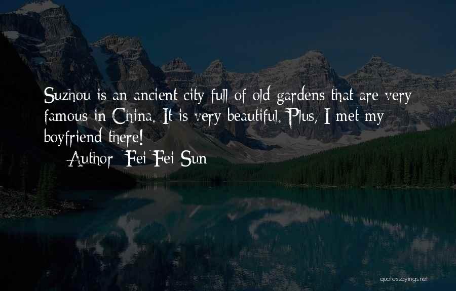 Fei Fei Sun Quotes: Suzhou Is An Ancient City Full Of Old Gardens That Are Very Famous In China. It Is Very Beautiful. Plus,