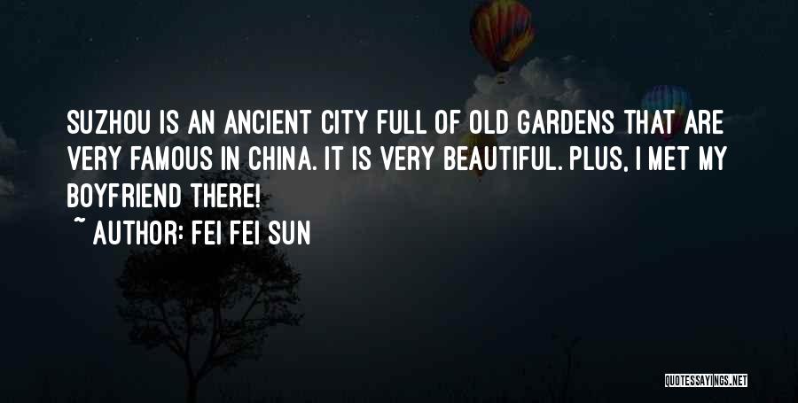 Fei Fei Sun Quotes: Suzhou Is An Ancient City Full Of Old Gardens That Are Very Famous In China. It Is Very Beautiful. Plus,