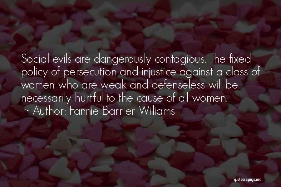 Fannie Barrier Williams Quotes: Social Evils Are Dangerously Contagious. The Fixed Policy Of Persecution And Injustice Against A Class Of Women Who Are Weak