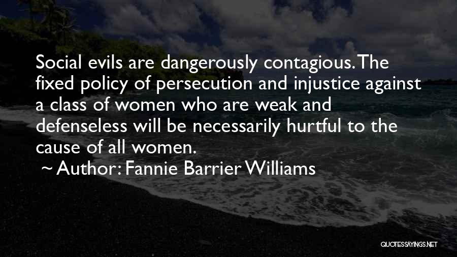 Fannie Barrier Williams Quotes: Social Evils Are Dangerously Contagious. The Fixed Policy Of Persecution And Injustice Against A Class Of Women Who Are Weak