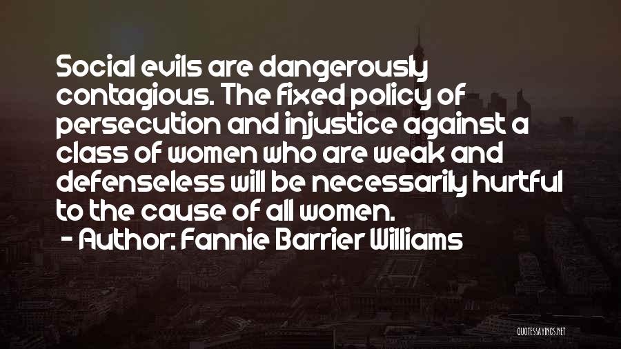 Fannie Barrier Williams Quotes: Social Evils Are Dangerously Contagious. The Fixed Policy Of Persecution And Injustice Against A Class Of Women Who Are Weak