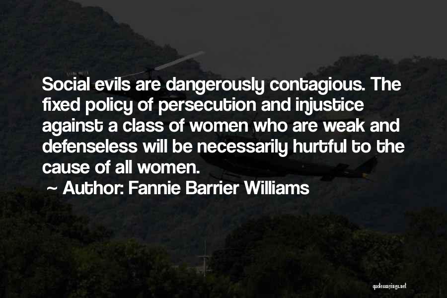 Fannie Barrier Williams Quotes: Social Evils Are Dangerously Contagious. The Fixed Policy Of Persecution And Injustice Against A Class Of Women Who Are Weak